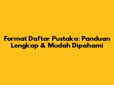 Format Daftar Pustaka: Panduan Lengkap & Mudah Dipahami