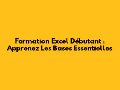 Formation Excel Débutant : Apprenez Les Bases Essentielles