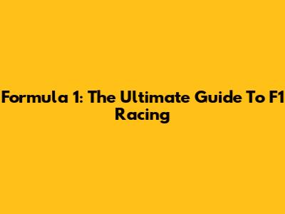 Formula 1: The Ultimate Guide To F1 Racing