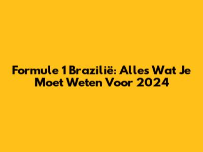 Formule 1 Brazilië: Alles Wat Je Moet Weten Voor 2024