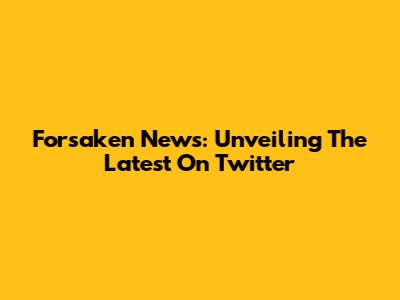 Forsaken News: Unveiling The Latest On Twitter