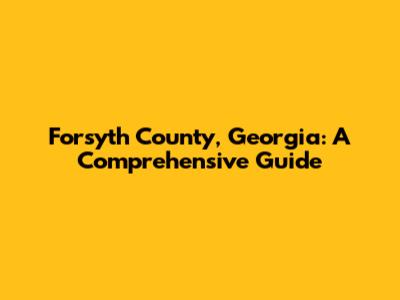 Forsyth County, Georgia: A Comprehensive Guide