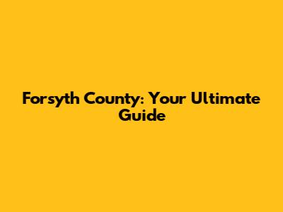 Forsyth County: Your Ultimate Guide