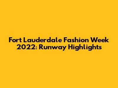 Fort Lauderdale Fashion Week 2022: Runway Highlights