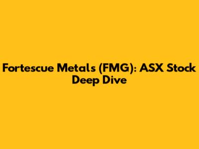 Fortescue Metals (FMG): ASX Stock Deep Dive