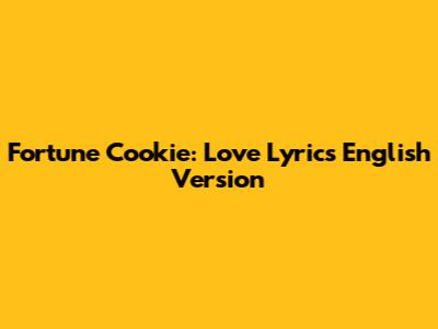 Fortune Cookie: Love Lyrics English Version