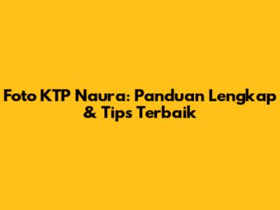 Foto KTP Naura: Panduan Lengkap & Tips Terbaik