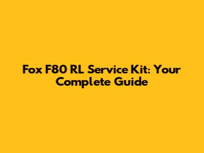 Fox F80 RL Service Kit: Your Complete Guide