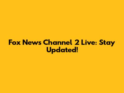 Fox News Channel 2 Live: Stay Updated!