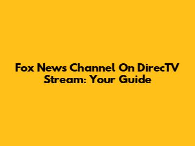 Fox News Channel On DirecTV Stream: Your Guide