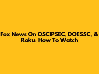 Fox News On OSCIPSEC, DOESSC, & Roku: How To Watch