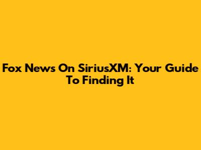 Fox News On SiriusXM: Your Guide To Finding It