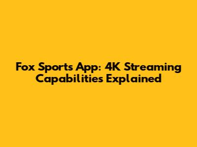 Fox Sports App: 4K Streaming Capabilities Explained