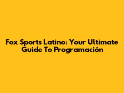 Fox Sports Latino: Your Ultimate Guide To Programación
