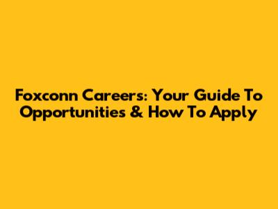 Foxconn Careers: Your Guide To Opportunities & How To Apply