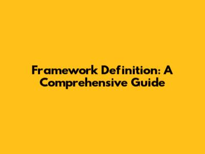 Framework Definition: A Comprehensive Guide