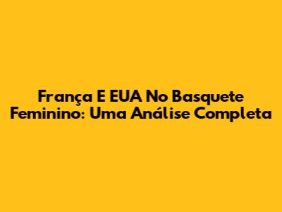 França E EUA No Basquete Feminino: Uma Análise Completa