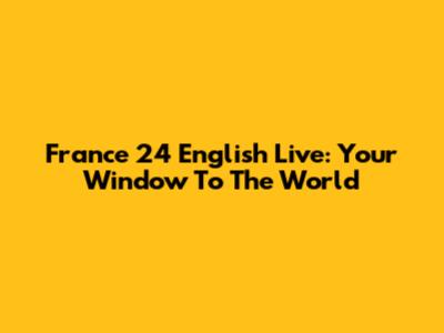 France 24 English Live: Your Window To The World