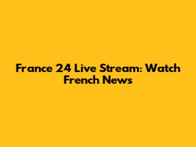 France 24 Live Stream: Watch French News