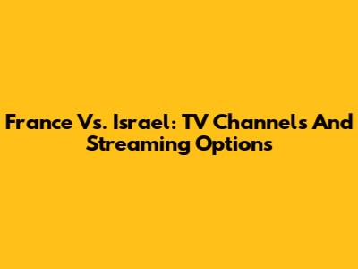 France Vs. Israel: TV Channels And Streaming Options