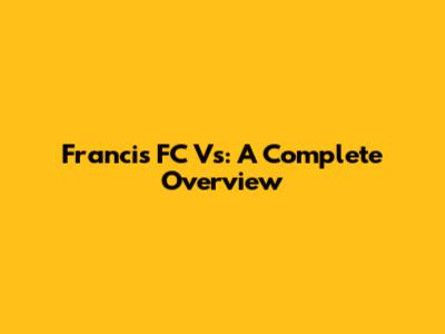 Francis FC Vs: A Complete Overview