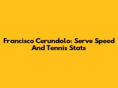 Francisco Cerundolo: Serve Speed And Tennis Stats