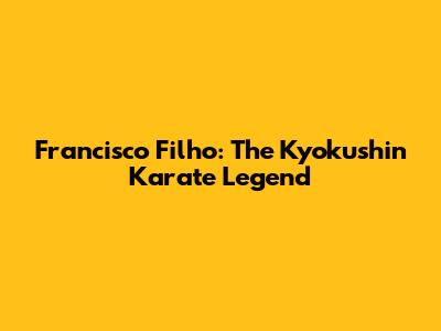Francisco Filho: The Kyokushin Karate Legend