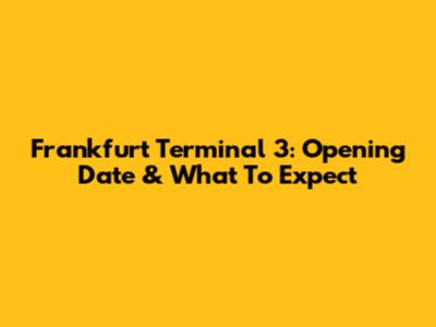 Frankfurt Terminal 3: Opening Date & What To Expect