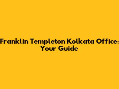 Franklin Templeton Kolkata Office: Your Guide