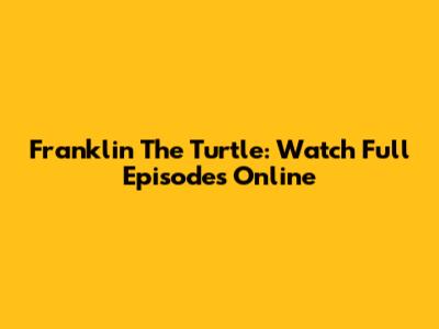 Franklin The Turtle: Watch Full Episodes Online