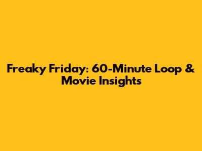 Freaky Friday: 60-Minute Loop & Movie Insights