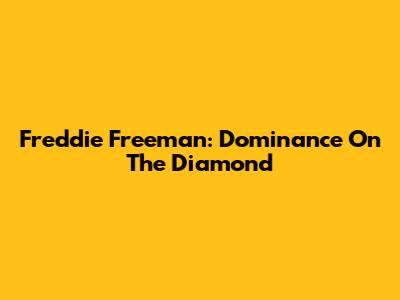 Freddie Freeman: Dominance On The Diamond