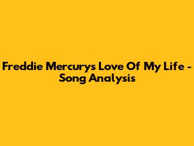 Freddie Mercury's 'Love Of My Life' - Song Analysis