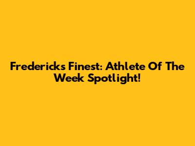 Frederick's Finest: Athlete Of The Week Spotlight!