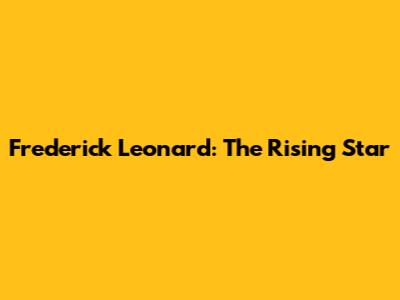 Frederick Leonard: The Rising Star