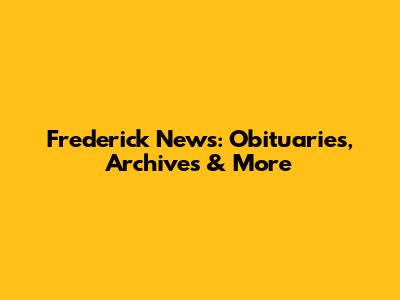 Frederick News: Obituaries, Archives & More