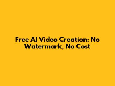 Free AI Video Creation: No Watermark, No Cost
