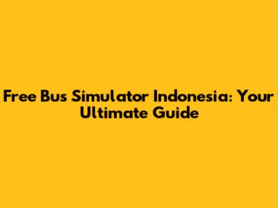 Free Bus Simulator Indonesia: Your Ultimate Guide