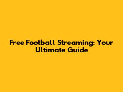 Free Football Streaming: Your Ultimate Guide