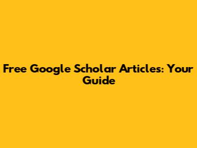 Free Google Scholar Articles: Your Guide