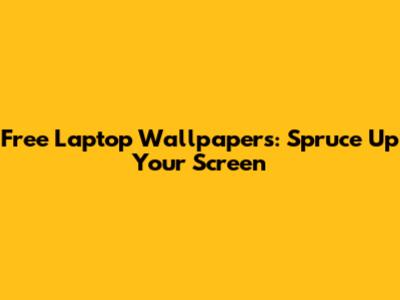Free Laptop Wallpapers: Spruce Up Your Screen