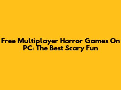 Free Multiplayer Horror Games On PC: The Best Scary Fun
