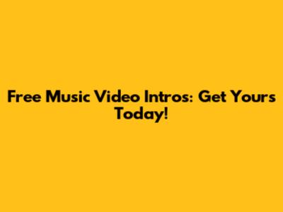 Free Music Video Intros: Get Yours Today!