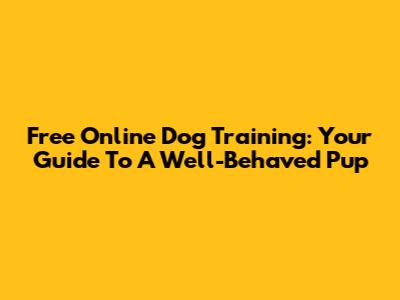Free Online Dog Training: Your Guide To A Well-Behaved Pup