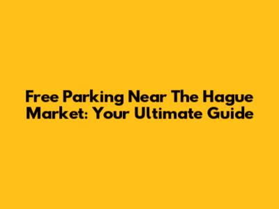 Free Parking Near The Hague Market: Your Ultimate Guide