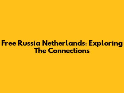 Free Russia Netherlands: Exploring The Connections