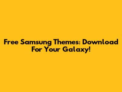 Free Samsung Themes: Download For Your Galaxy!
