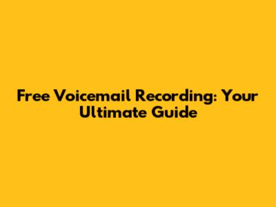 Free Voicemail Recording: Your Ultimate Guide
