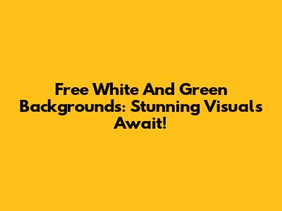 Free White And Green Backgrounds: Stunning Visuals Await!
