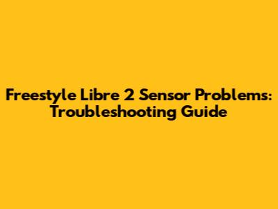 Freestyle Libre 2 Sensor Problems: Troubleshooting Guide